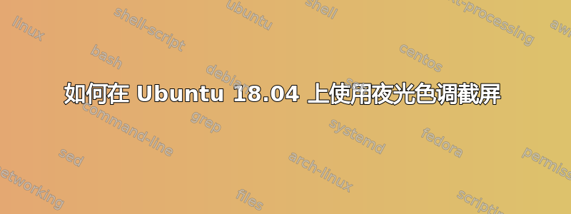 如何在 Ubuntu 18.04 上使用夜光色调截屏