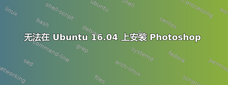 无法在 Ubuntu 16.04 上安装 Photoshop