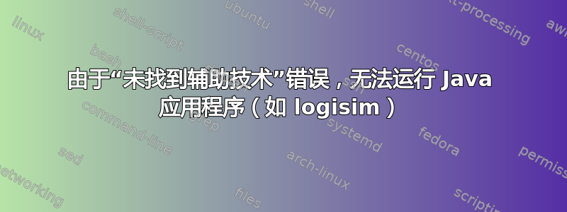 由于“未找到辅助技术”错误，无法运行 Java 应用程序（如 logisim）