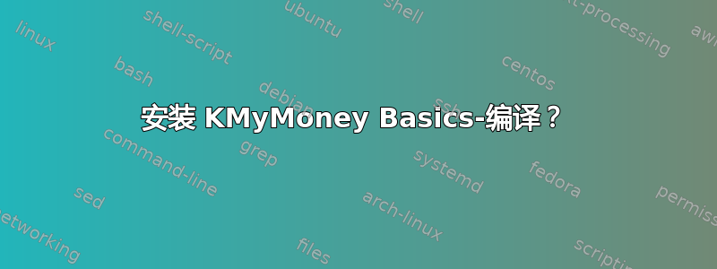 安装 KMyMoney Basics-编译？