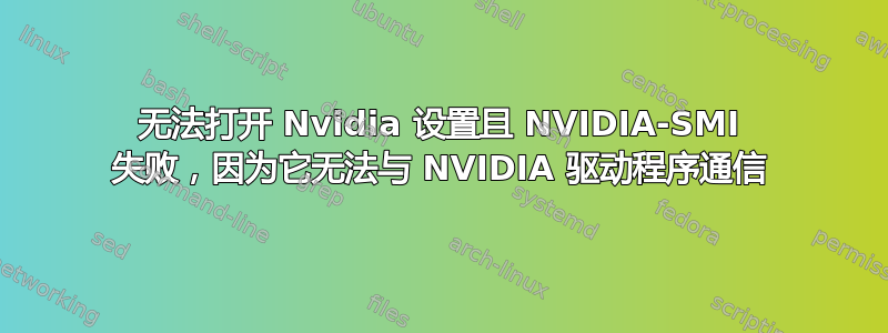 无法打开 Nvidia 设置且 NVIDIA-SMI 失败，因为它无法与 NVIDIA 驱动程序通信