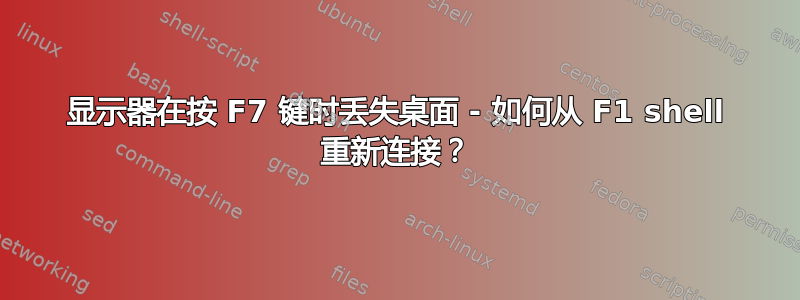 显示器在按 F7 键时丢失桌面 - 如何从 F1 shell 重新连接？