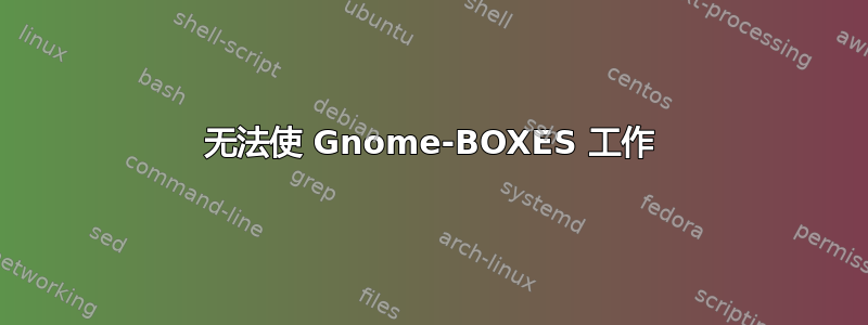 无法使 Gnome-BOXES 工作