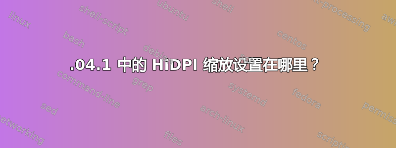 18.04.1 中的 HiDPI 缩放设置在哪里？