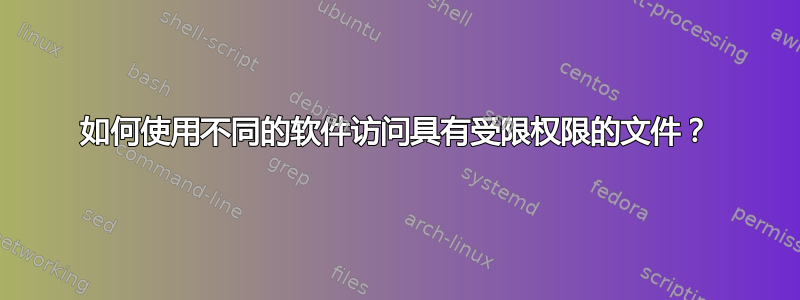 如何使用不同的软件访问具有受限权限的文件？