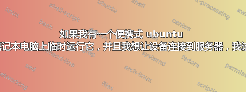 如果我有一个便携式 ubuntu 网络服务器，我在笔记本电脑上临时运行它，并且我想让设备连接到服务器，我该怎么做？怎么做？