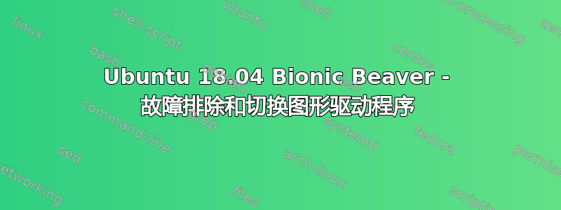 Ubuntu 18.04 Bionic Beaver - 故障排除和切换图形驱动程序