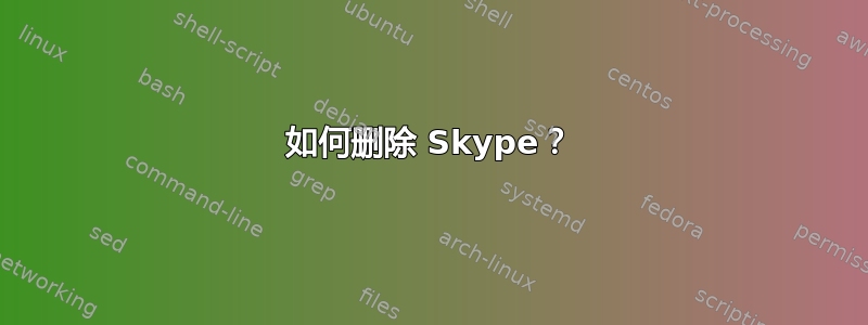 如何删除 Skype？