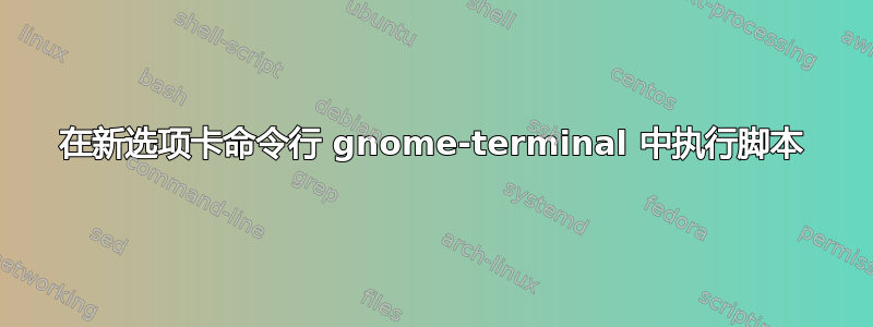 在新选项卡命令行 gnome-terminal 中执行脚本