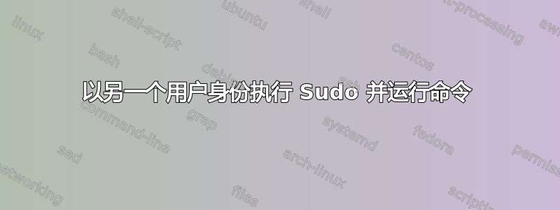 以另一个用户身份执行 Sudo 并运行命令