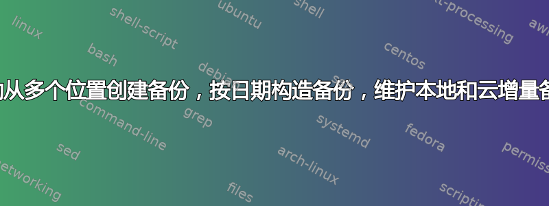 自动从多个位置创建备份，按日期构造备份，维护本地和云增量备份