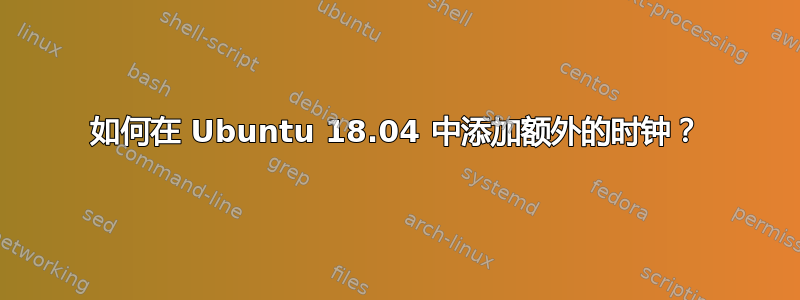 如何在 Ubuntu 18.04 中添加额外的时钟？