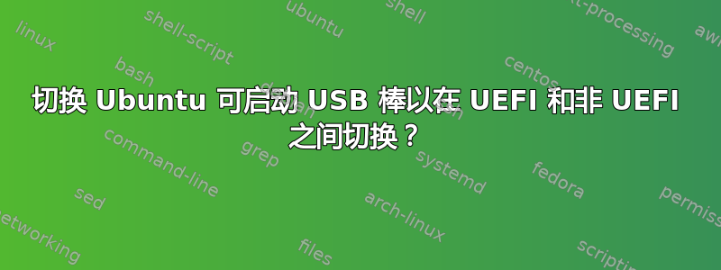 切换 Ubuntu 可启动 USB 棒以在 UEFI 和非 UEFI 之间切换？