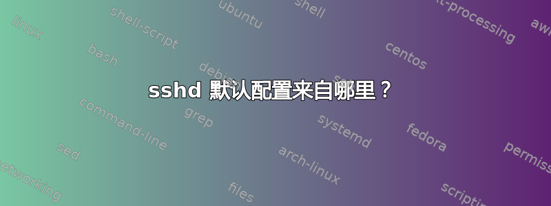 sshd 默认配置来自哪里？