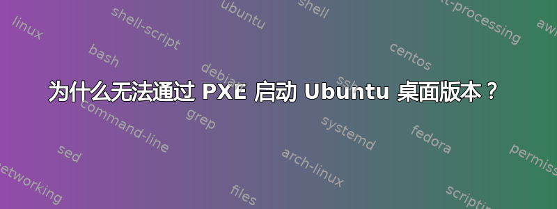 为什么无法通过 PXE 启动 Ubuntu 桌面版本？