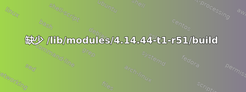 缺少 /lib/modules/4.14.44-t1-r51/build