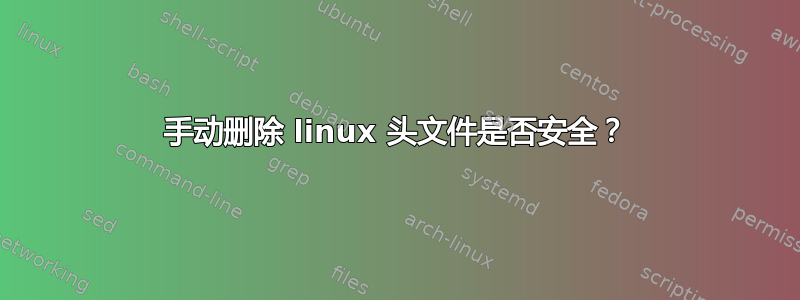 手动删除 linux 头文件是否安全？