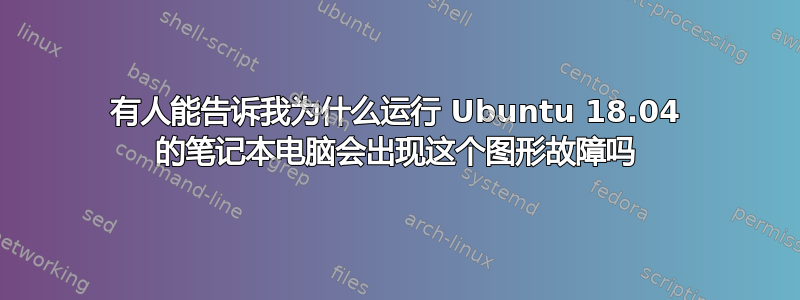 有人能告诉我为什么运行 Ubuntu 18.04 的笔记本电脑会出现这个图形故障吗