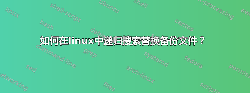 如何在linux中递归搜索替换备份文件？