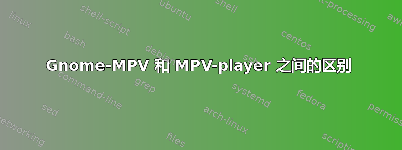 Gnome-MPV 和 MPV-player 之间的区别