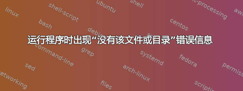 运行程序时出现“没有该文件或目录”错误信息