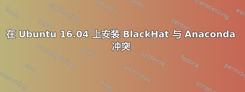 在 Ubuntu 16.04 上安装 BlackHat 与 Anaconda 冲突