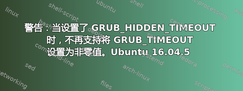 警告：当设置了 GRUB_HIDDEN_TIMEOUT 时，不再支持将 GRUB_TIMEOUT 设置为非零值。Ubuntu 16.04.5 