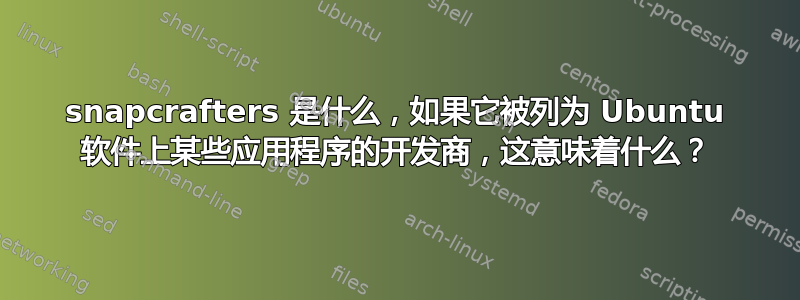 snapcrafters 是什么，如果它被列为 Ubuntu 软件上某些应用程序的开发商，这意味着什么？