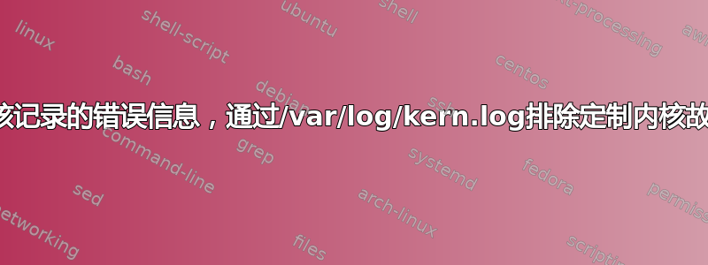 内核记录的错误信息，通过/var/log/kern.log排除定制内核故障