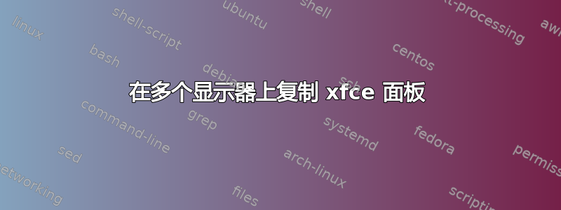 在多个显示器上复制 xfce 面板