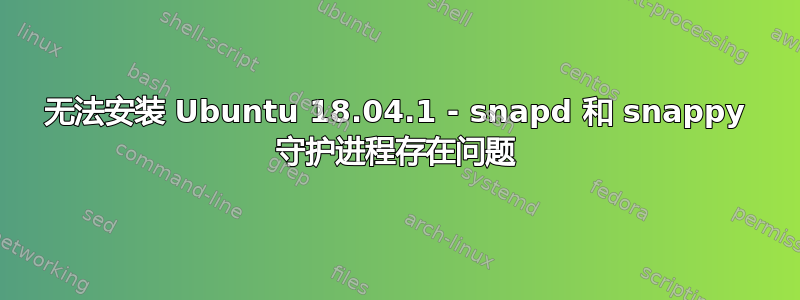 无法安装 Ubuntu 18.04.1 - snapd 和 snappy 守护进程存在问题