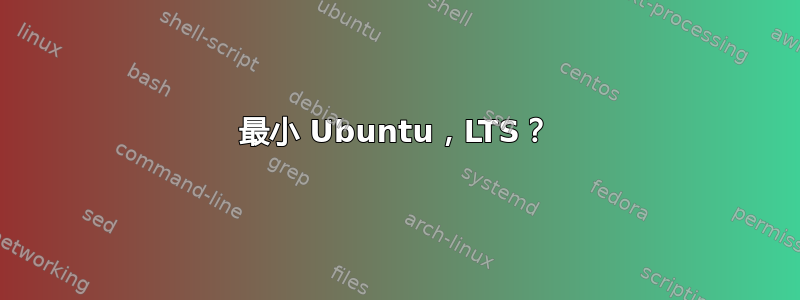 最小 Ubuntu，LTS？