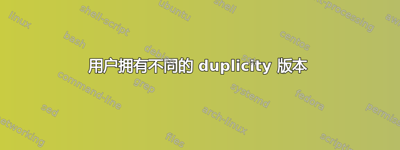 用户拥有不同的 duplicity 版本