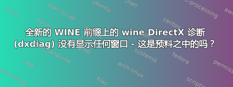 全新的 WINE 前缀上的 wine DirectX 诊断 (dxdiag) 没有显示任何窗口 - 这是预料之中的吗？