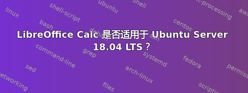 LibreOffice Calc 是否适用于 Ubuntu Server 18.04 LTS？