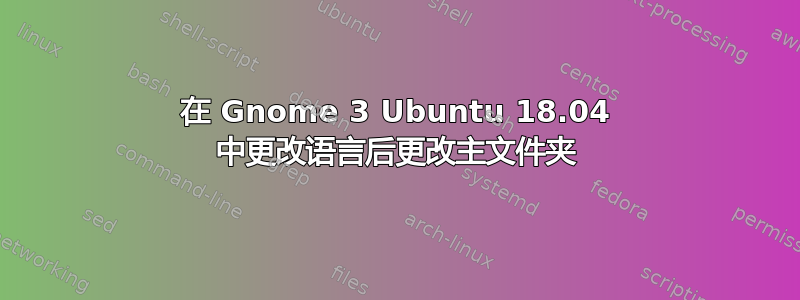 在 Gnome 3 Ubuntu 18.04 中更改语言后更改主文件夹