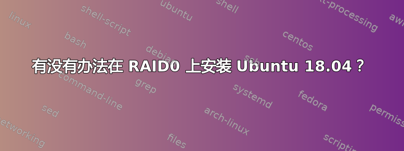 有没有办法在 RAID0 上安装 Ubuntu 18.04？