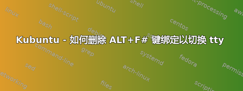 Kubuntu - 如何删除 ALT+F# 键绑定以切换 tty