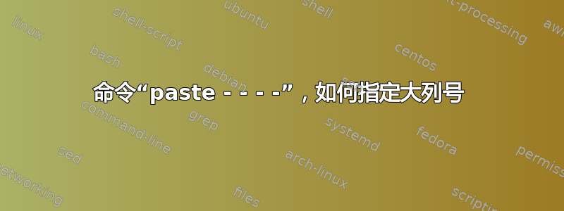 命令“paste - - - -”，如何指定大列号