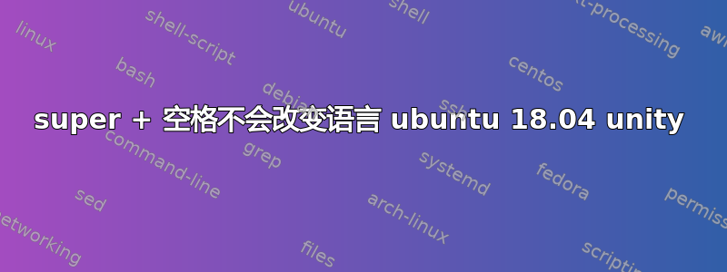 super + 空格不会改变语言 ubuntu 18.04 unity