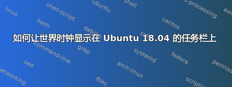 如何让世界时钟显示在 Ubuntu 18.04 的任务栏上