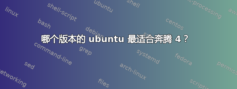 哪个版本的 ubuntu 最适合奔腾 4？ 