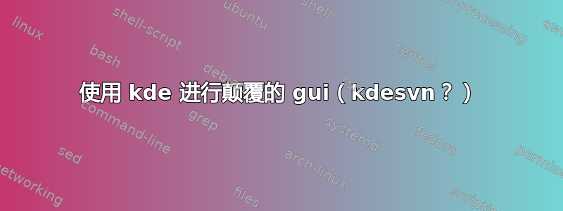 使用 kde 进行颠覆的 gui（kdesvn？）