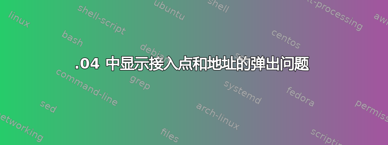 18.04 中显示接入点和地址的弹出问题