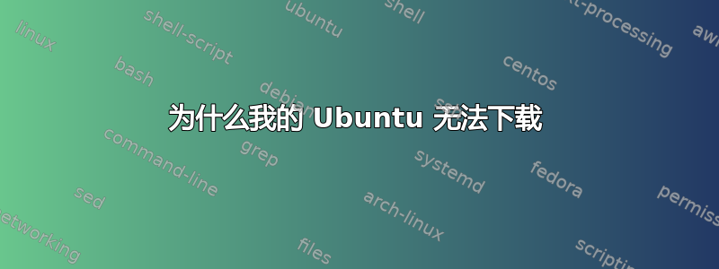 为什么我的 Ubuntu 无法下载