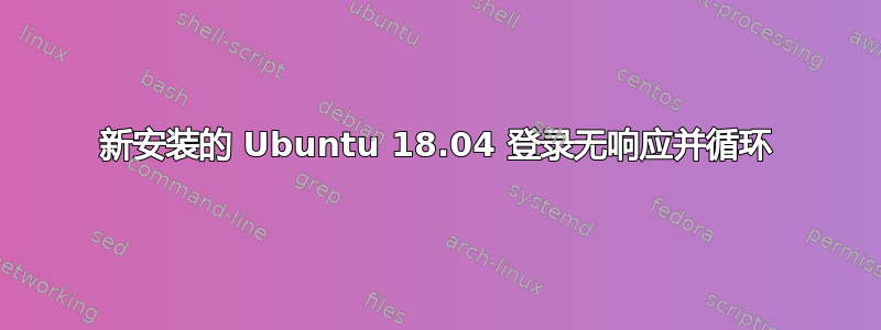 新安装的 Ubuntu 18.04 登录无响应并循环