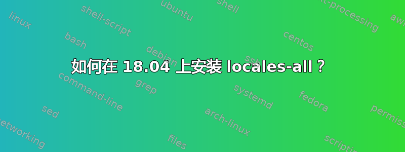 如何在 18.04 上安装 locales-all？