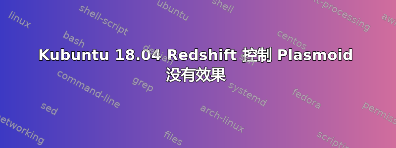 Kubuntu 18.04 Redshift 控制 Plasmoid 没有效果