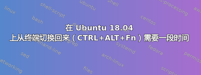 在 Ubuntu 18.04 上从终端切换回来（CTRL+ALT+Fn）需要一段时间