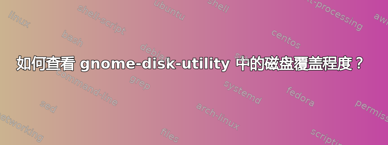 如何查看 gnome-disk-utility 中的磁盘覆盖程度？